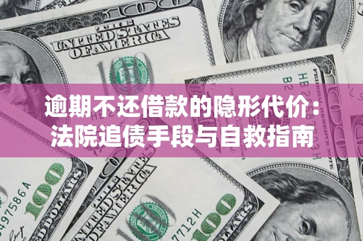 济南逾期不还借款的隐形代价：法院追债手段与自救指南