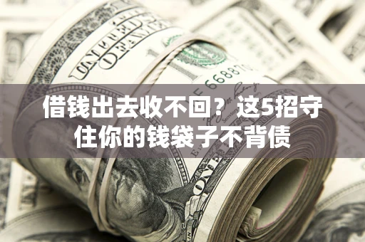 济南借钱出去收不回？这5招守住你的钱袋子不背债