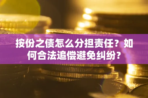 济南按份之债怎么分担责任？如何合法追偿避免纠纷？