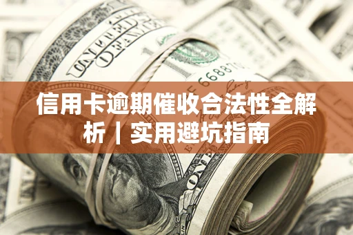 济南信用卡逾期催收合法性全解析｜实用避坑指南