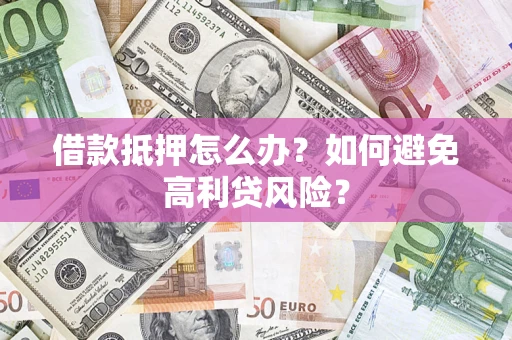 济南借款抵押怎么办？如何避免高利贷风险？