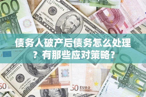济南债务人破产后债务怎么处理？有那些应对策略？