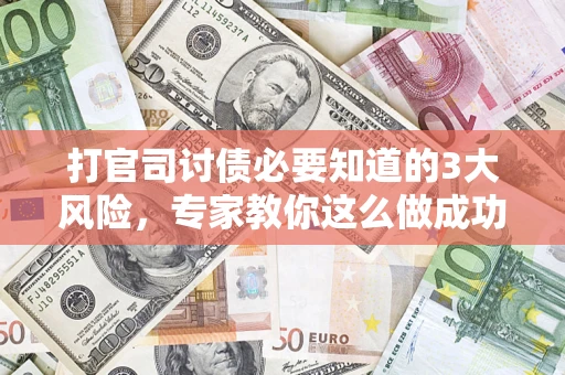 济南打官司讨债必要知道的3大风险，专家教你这么做成功率飙升
