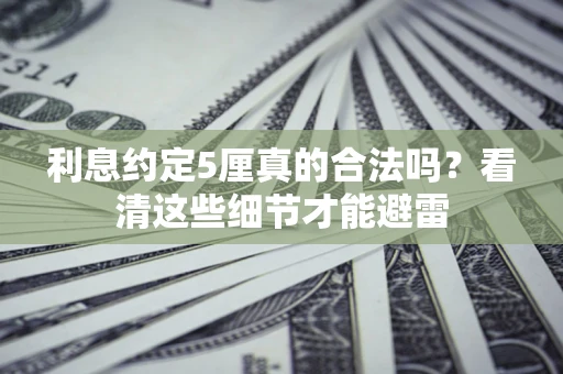 济南利息约定5厘真的合法吗？看清这些细节才能避雷
