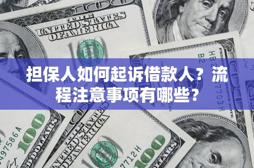 济南担保人如何起诉借款人？流程注意事项有哪些？