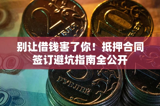 济南别让借钱害了你！抵押合同签订避坑指南全公开