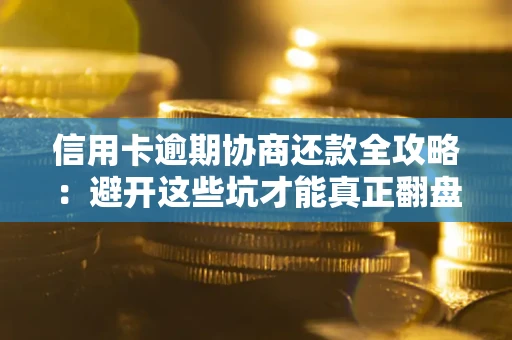 济南信用卡逾期协商还款全攻略：避开这些坑才能真正翻盘
