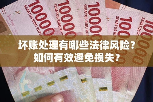 济南坏账处理有哪些法律风险？如何有效避免损失？